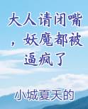 大人请闭嘴，妖魔都被逼疯了小说全文免费阅读