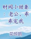 财阀小甜妻：老公，乖乖宠我最新章节免费阅读