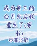 成为帝王的白月光后我重生了(穿书) 琴曲歌辞