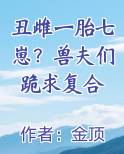 丑雌一胎七崽？兽夫们跪求复合推荐小说