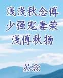浅浅秋念傅少强宠妻荣浅傅秋扬