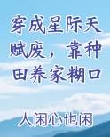 穿成星际天赋废靠种田养家糊口TXT