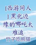 [西游同人] 黑化边缘的哪吒太难追